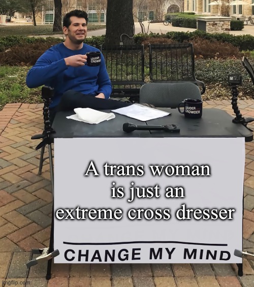 A fetish is not a gender | A trans woman is just an extreme cross dresser | image tagged in change my mind tilt-corrected,extreme,crossdresser | made w/ Imgflip meme maker