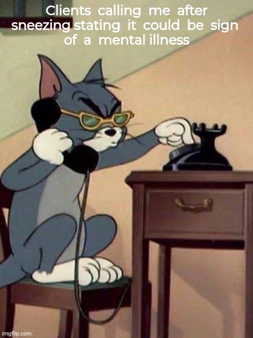 Life of a Psychologist | Clients  calling  me  after  sneezing stating  it  could  be  sign  
of  a  mental illness | image tagged in tom cat calling fbi | made w/ Imgflip meme maker