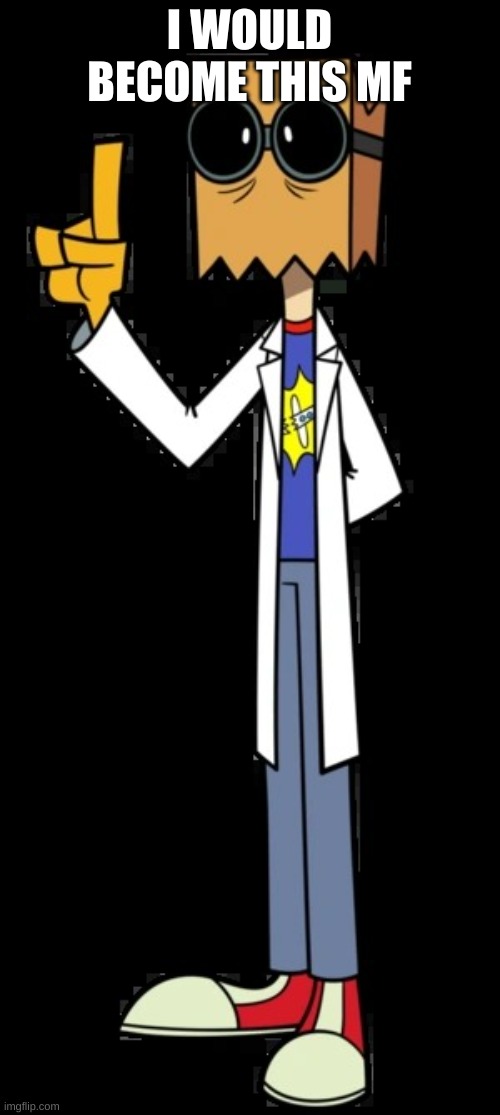 Dr.Flug | I WOULD BECOME THIS MF | image tagged in dr flug | made w/ Imgflip meme maker