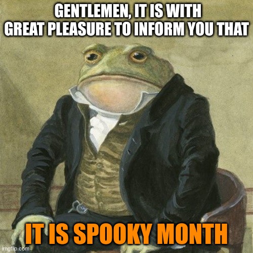 boys you know what time it is | GENTLEMEN, IT IS WITH GREAT PLEASURE TO INFORM YOU THAT; IT IS SPOOKY MONTH | image tagged in gentlemen it is with great pleasure to inform you that,halloween,me and the boys | made w/ Imgflip meme maker