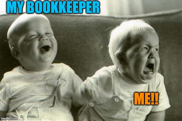 End of year is fast approaching. Who's taking care of your bookkeeping? | MY BOOKKEEPER; ME!! | image tagged in happysadbabies | made w/ Imgflip meme maker