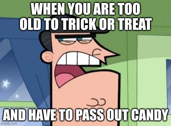 This is my second year and I miss it | WHEN YOU ARE TOO OLD TO TRICK OR TREAT; AND HAVE TO PASS OUT CANDY | image tagged in dinkleberg,happy halloween,trick or treat | made w/ Imgflip meme maker