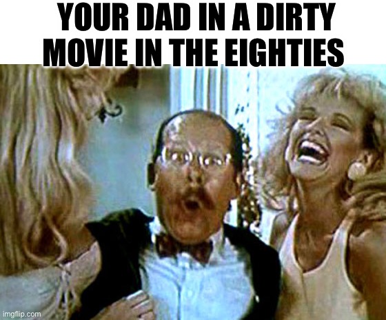 Dirty Dad | YOUR DAD IN A DIRTY MOVIE IN THE EIGHTIES | image tagged in robocop i'll buy that for a dollar | made w/ Imgflip meme maker
