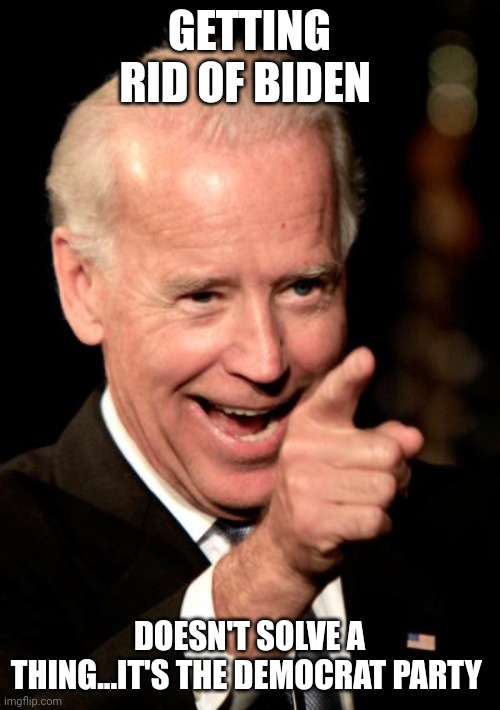 If its brown flush it down | GETTING RID OF BIDEN; DOESN'T SOLVE A THING...IT'S THE DEMOCRAT PARTY | image tagged in memes,smilin biden | made w/ Imgflip meme maker