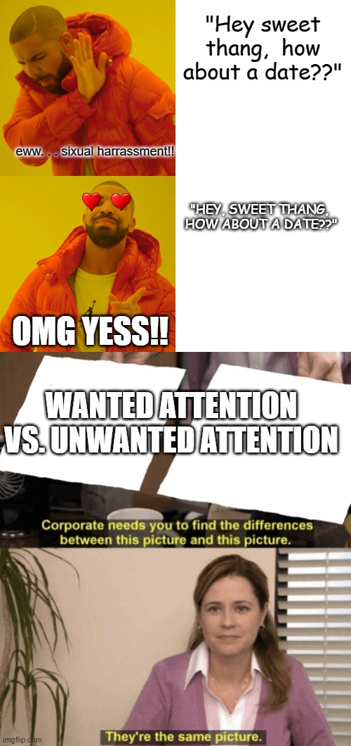 "Hey sweet thang,  how about a date??" eww. . . sixual harrassment!! "HEY, SWEET THANG,  HOW ABOUT A DATE??" OMG YESS!! WANTED ATTENTION VS. | image tagged in memes,drake hotline bling,corporate needs you to find the differences | made w/ Imgflip meme maker