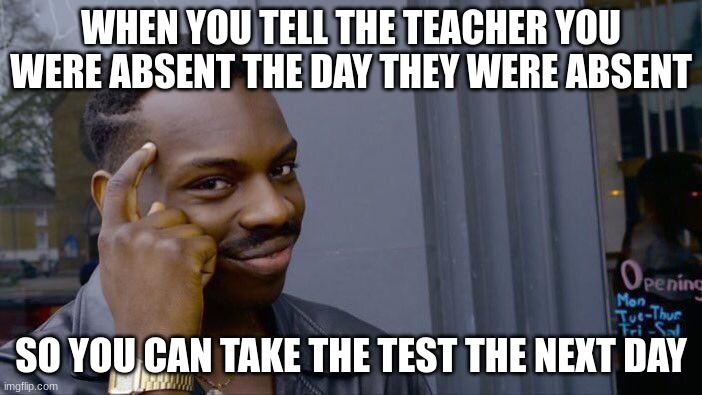 hmm | WHEN YOU TELL THE TEACHER YOU WERE ABSENT THE DAY THEY WERE ABSENT; SO YOU CAN TAKE THE TEST THE NEXT DAY | image tagged in memes,roll safe think about it,school,funny,upvotes | made w/ Imgflip meme maker