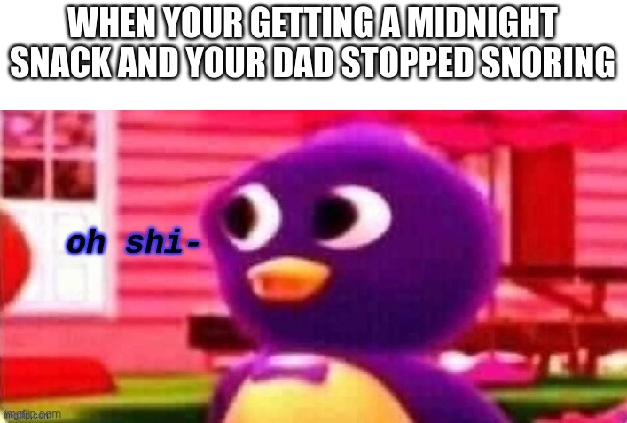 He gon die tonight | WHEN YOUR GETTING A MIDNIGHT SNACK AND YOUR DAD STOPPED SNORING | image tagged in oh shi- | made w/ Imgflip meme maker