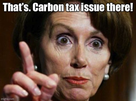 Nancy Pelosi No Spending Problem | That’s. Carbon tax issue there! | image tagged in nancy pelosi no spending problem | made w/ Imgflip meme maker