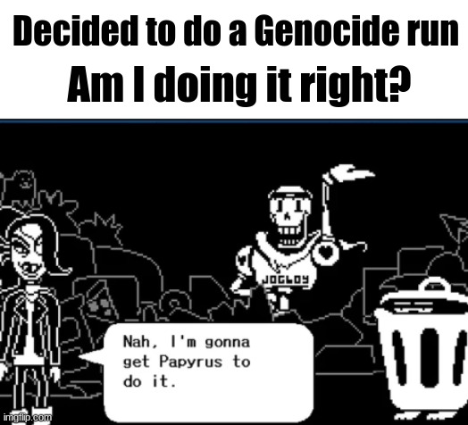 ??? | Decided to do a Genocide run; Am I doing it right? | made w/ Imgflip meme maker