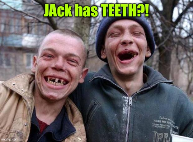 No teeth | JAck has TEETH?! | image tagged in no teeth | made w/ Imgflip meme maker