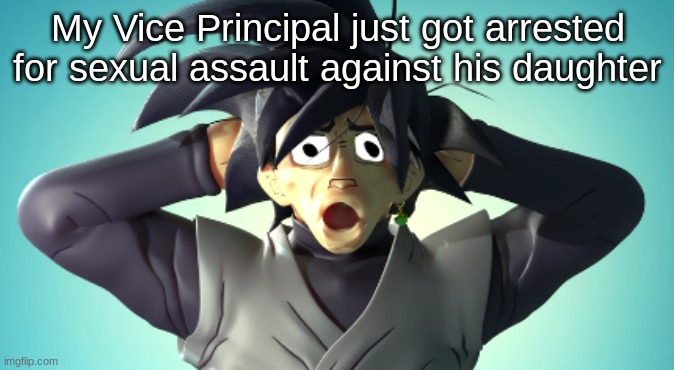 My Vice Principal just got arrested for sexual assault against his daughter | made w/ Imgflip meme maker