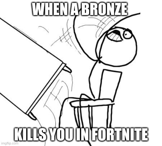 Table Flip Guy | WHEN A BRONZE; KILLS YOU IN FORTNITE | image tagged in memes,table flip guy | made w/ Imgflip meme maker