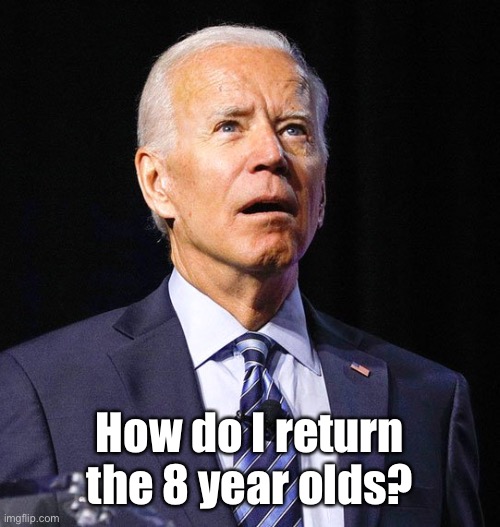 Joe Biden | How do I return the 8 year olds? | image tagged in joe biden | made w/ Imgflip meme maker