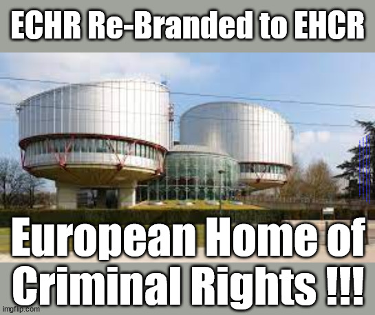 European Home of Criminal Rights | ECHR Re-Branded to EHCR; * Largely written by the UK * Largely based on UK laws * Secretive/non-accountable * Based in France * Being used as a weapon to punish the UK for Brexit; #Immigration #Starmerout #Labour #JonLansman #wearecorbyn #KeirStarmer #DianeAbbott #McDonnell #cultofcorbyn #labourisdead #Momentum #labourracism #socialistsunday #nevervotelabour #socialistanyday #Antisemitism #Savile #SavileGate #Paedo #Worboys #GroomingGangs #Paedophile #IllegalImmigration #Immigrants #Invasion #StarmerResign #Starmeriswrong #SirSoftie #SirSofty #PatCullen #Cullen #RCN #nurse #nursing #strikes #SueGray #Blair #Steroids #Economy #ECHR #UKCHR; European Home of
Criminal Rights !!! | image tagged in echr ehcr,illegal immigration,stop boats rwanda,20 mph ulez eu 4th tier,labourisdead,starmerout getstarmerout | made w/ Imgflip meme maker