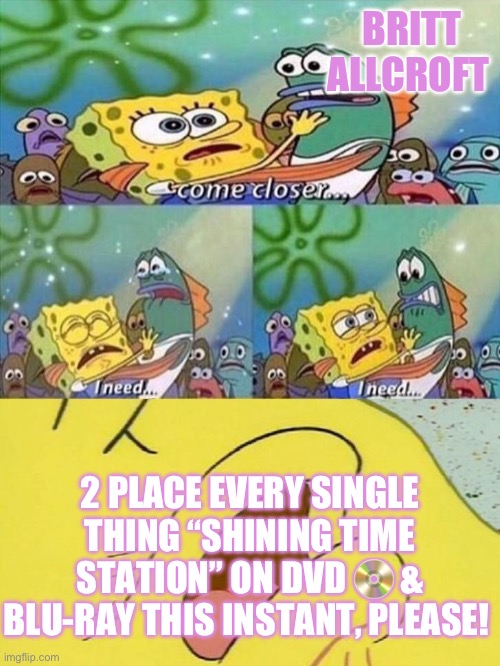 Spongebob dying | BRITT ALLCROFT; 2 PLACE EVERY SINGLE THING “SHINING TIME STATION” ON DVD 📀 & BLU-RAY THIS INSTANT, PLEASE! | image tagged in spongebob dying | made w/ Imgflip meme maker