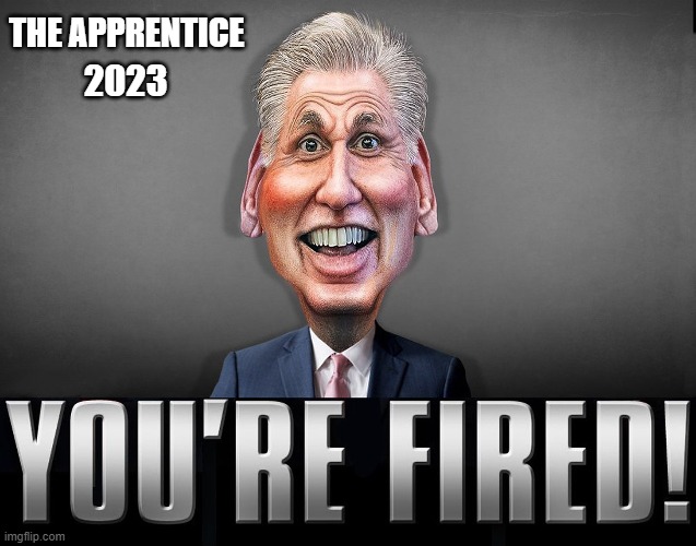 "Kevinnn! You're Fired!" | THE APPRENTICE; 2023 | image tagged in kevin mccarthy,speaker of the house,you're fired,the apprentice | made w/ Imgflip meme maker