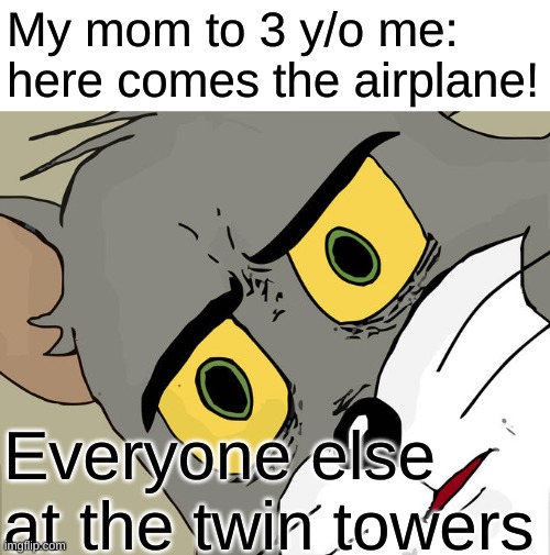 yes | My mom to 3 y/o me:
here comes the airplane! Everyone else at the twin towers | image tagged in memes,unsettled tom,gifs,twin towers,9/11,funny | made w/ Imgflip meme maker