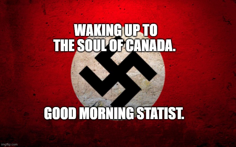 nazi flag | WAKING UP TO THE SOUL OF CANADA. GOOD MORNING STATIST. | image tagged in nazi flag | made w/ Imgflip meme maker