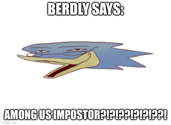 2020 be like: | BERDLY SAYS:; AMONG US IMPOSTOR?!?!??!?!?!??! | image tagged in berdly pog,2020,among us,low effort | made w/ Imgflip meme maker