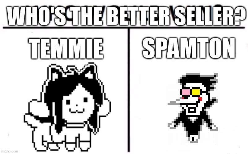 make your choice... | WHO'S THE BETTER SELLER? SPAMTON; TEMMIE | image tagged in memes,who would win | made w/ Imgflip meme maker