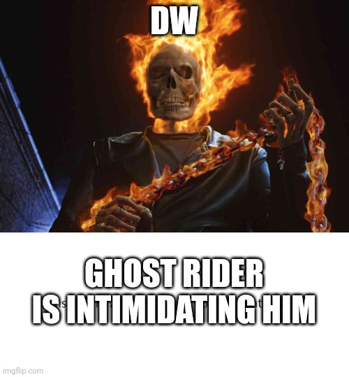 Ghost Rider Wants To Teach X A Lesson | DW GHOST RIDER IS INTIMIDATING HIM | image tagged in ghost rider wants to teach x a lesson | made w/ Imgflip meme maker