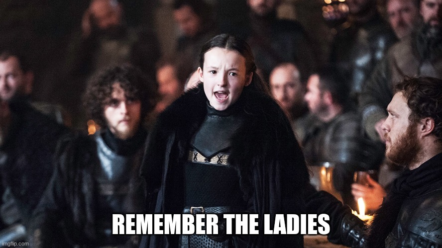 Lady Mormont Remembers | REMEMBER THE LADIES | image tagged in lady mormont remembers | made w/ Imgflip meme maker
