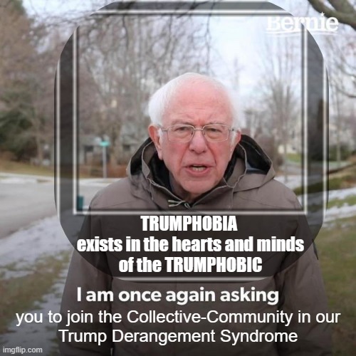 The TRUMPHOBIC are in Transition | TRUMPHOBIA 
exists in the hearts and minds
of the TRUMPHOBIC; you to join the Collective-Community in our
Trump Derangement Syndrome | image tagged in memes,bernie i am once again asking for your support,cultural marxism,no fear,transphobic,communist socialist | made w/ Imgflip meme maker