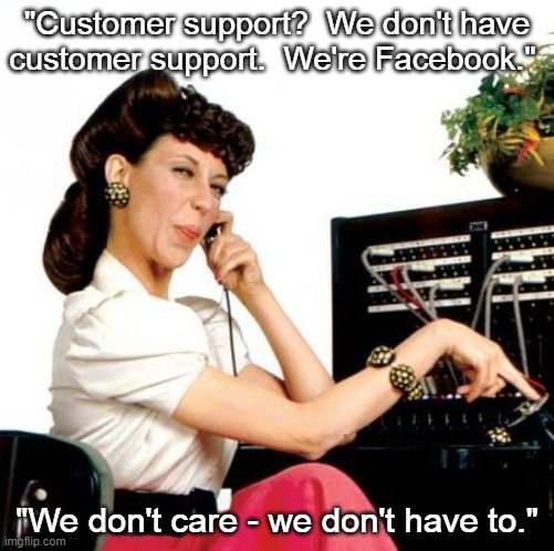 Ernestine Telephone operator Facebook Customer Support | "Customer support?  We don't have customer support.  We're Facebook."; "We don't care - we don't have to." | image tagged in ernestine telephone operator,facebook,facebook problems,customer support | made w/ Imgflip meme maker