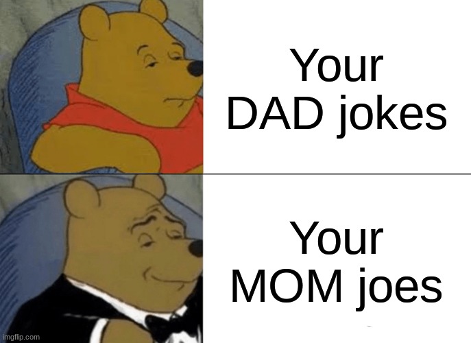 Tuxedo Winnie The Pooh | Your DAD jokes; Your MOM joes | image tagged in memes,tuxedo winnie the pooh | made w/ Imgflip meme maker