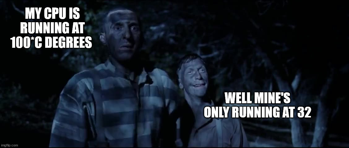 Friend's CPU is hot, Made him something to cheer him up | MY CPU IS RUNNING AT 100*C DEGREES; WELL MINE'S ONLY RUNNING AT 32 | image tagged in cpu,computers/electronics,o brother where are thou,delmar,pete | made w/ Imgflip meme maker