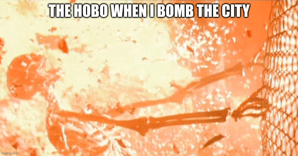 Skeleton exploding | THE HOBO WHEN I BOMB THE CITY | image tagged in skeleton exploding | made w/ Imgflip meme maker