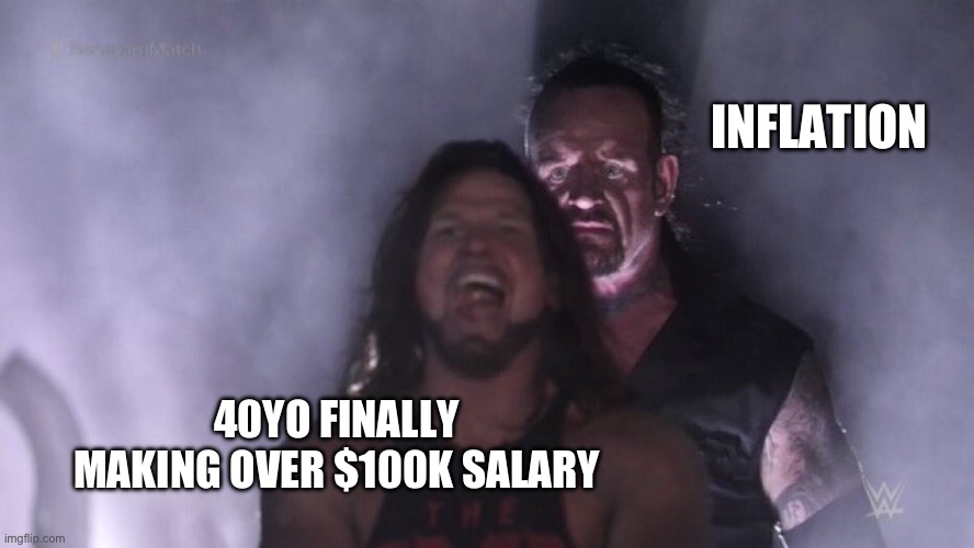 It’s like making $40k all over again | INFLATION; 40YO FINALLY MAKING OVER $100K SALARY | image tagged in aj styles undertaker | made w/ Imgflip meme maker