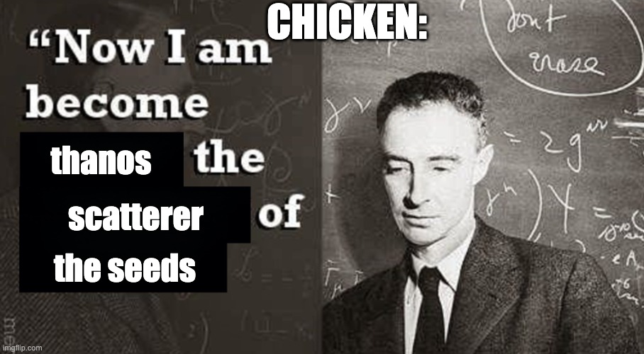 Now I am become Death, the destroyer of worlds. | thanos scatterer the seeds CHICKEN: | image tagged in now i am become death the destroyer of worlds | made w/ Imgflip meme maker