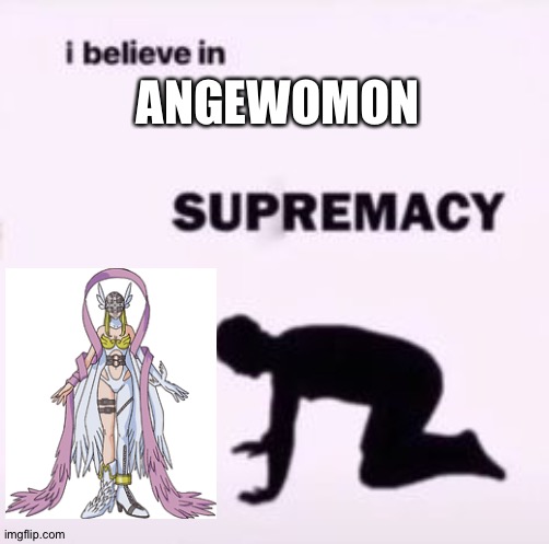 I believe in supremacy | ANGEWOMON | image tagged in i believe in supremacy | made w/ Imgflip meme maker