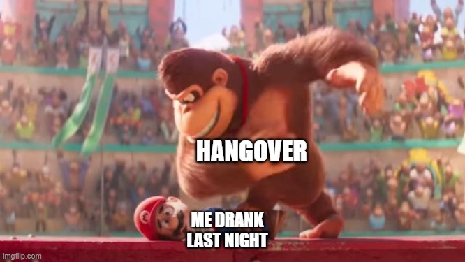 . | HANGOVER; ME DRANK LAST NIGHT | image tagged in super mario | made w/ Imgflip meme maker