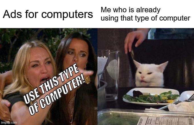 Woman Yelling At Cat Meme | Ads for computers; Me who is already using that type of computer; USE THIS TYPE OF COMPUTER! | image tagged in memes,woman yelling at cat,computers,ads | made w/ Imgflip meme maker
