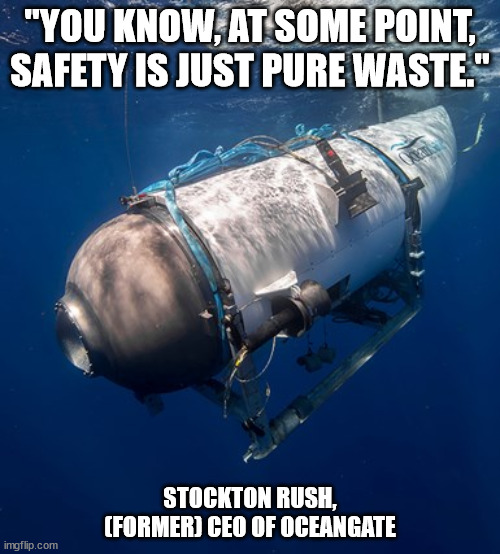 Safety is Just Pure Waste | "YOU KNOW, AT SOME POINT, SAFETY IS JUST PURE WASTE."; STOCKTON RUSH, (FORMER) CEO OF OCEANGATE | image tagged in oceangate 2 | made w/ Imgflip meme maker