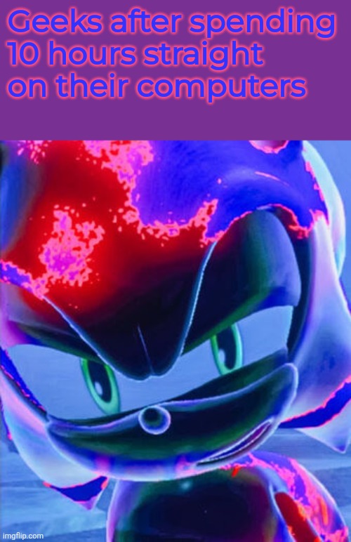 Cyber corruption | Geeks after spending 10 hours straight on their computers | image tagged in geek,sonic the hedgehog | made w/ Imgflip meme maker