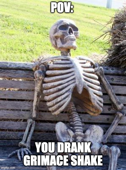 The new grimace shake | POV:; YOU DRANK GRIMACE SHAKE | image tagged in memes,waiting skeleton | made w/ Imgflip meme maker