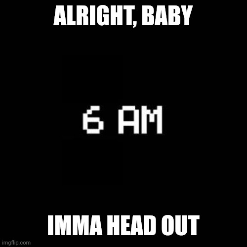 fnaf | ALRIGHT, BABY; IMMA HEAD OUT | image tagged in fnaf | made w/ Imgflip meme maker