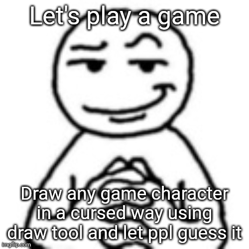 devious mf | Let's play a game; Draw any game character in a cursed way using draw tool and let ppl guess it | image tagged in devious mf | made w/ Imgflip meme maker