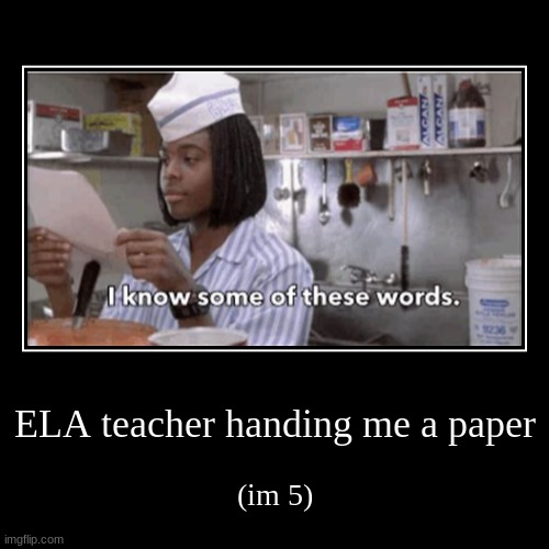 ELA teacher handing me a paper | (im 5) | image tagged in funny,demotivationals | made w/ Imgflip demotivational maker