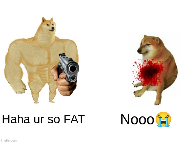 Buff Doge vs. Cheems Meme | Haha ur so FAT; Nooo😭 | image tagged in memes,buff doge vs cheems | made w/ Imgflip meme maker