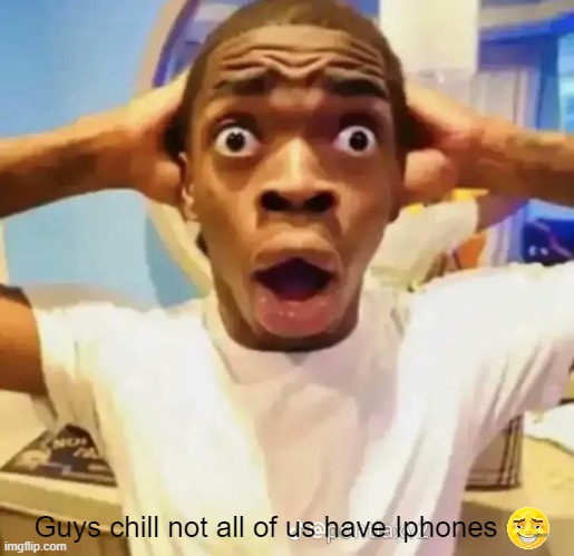 Shocked black guy | Guys chill not all of us have Iphones | image tagged in shocked black guy | made w/ Imgflip meme maker