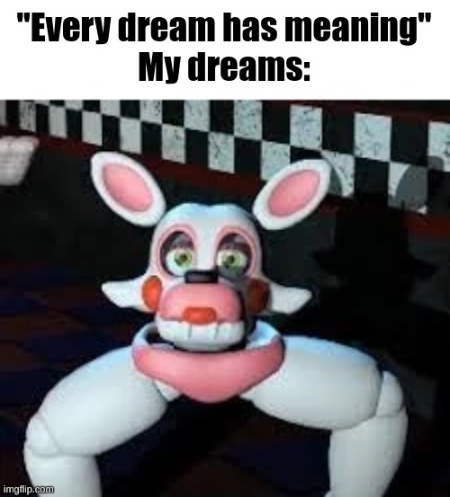 my dreams be like | "Every dream has meaning"
My dreams: | image tagged in laggle,fnaf,dreams | made w/ Imgflip meme maker