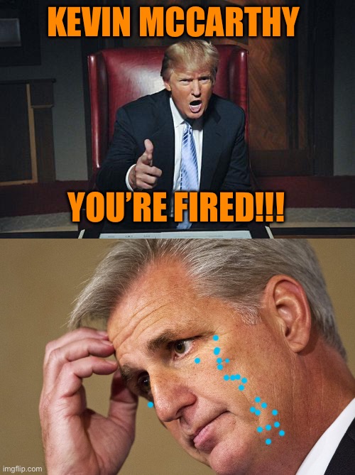 Kevin McCarthy is out as Speaker! LET’S GOOO!!! | KEVIN MCCARTHY; YOU’RE FIRED!!! | image tagged in donald trump you're fired,kevin mccarthy america's most incompetent speaker-in-waiting | made w/ Imgflip meme maker
