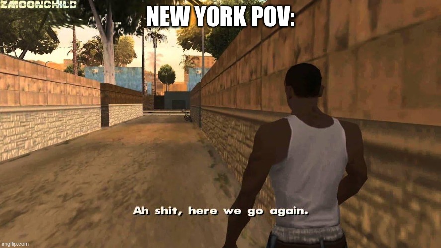 Here we go again | NEW YORK POV: | image tagged in here we go again | made w/ Imgflip meme maker