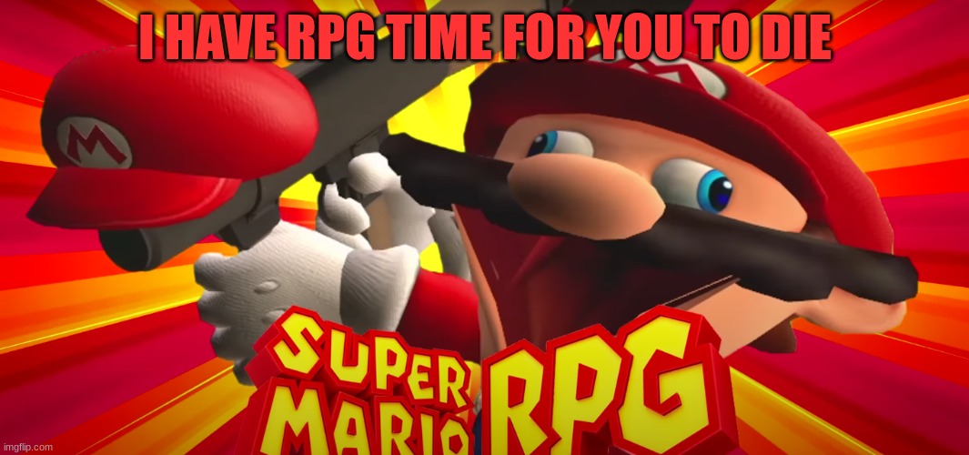 mario | I HAVE RPG TIME FOR YOU TO DIE | image tagged in funny,super mario | made w/ Imgflip meme maker
