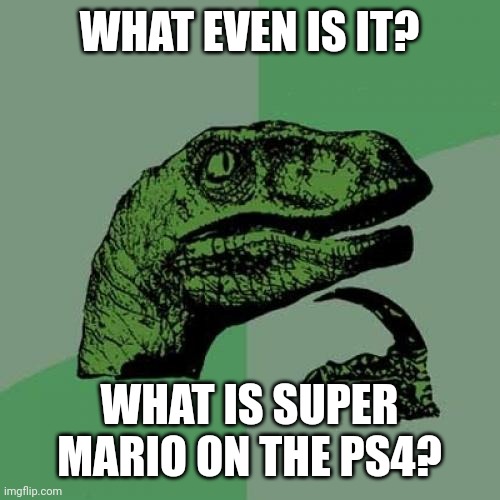 Philosoraptor Meme | WHAT EVEN IS IT? WHAT IS SUPER MARIO ON THE PS4? | image tagged in memes,philosoraptor | made w/ Imgflip meme maker