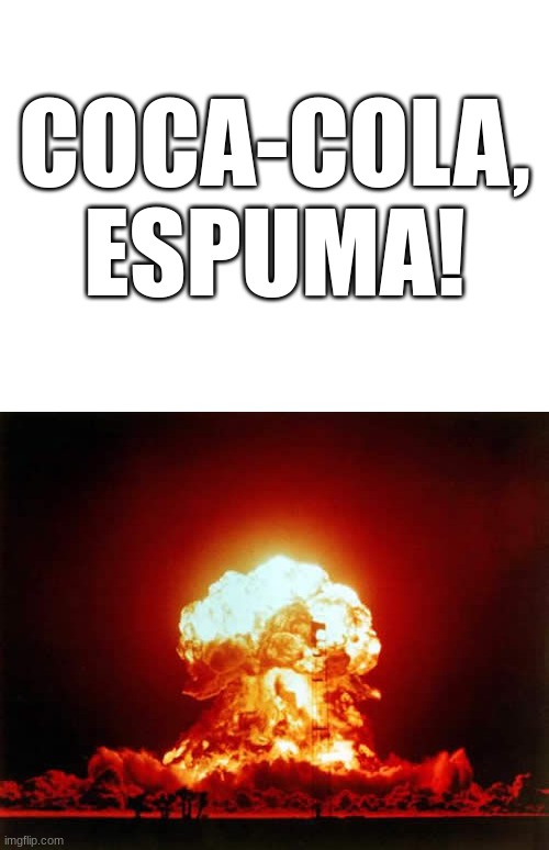 COCA-COLA, ESPUMA! | image tagged in blank white template,memes,nuclear explosion | made w/ Imgflip meme maker